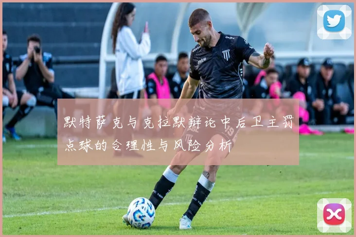 默特萨克与克拉默辩论中后卫主罚点球的合理性与风险分析