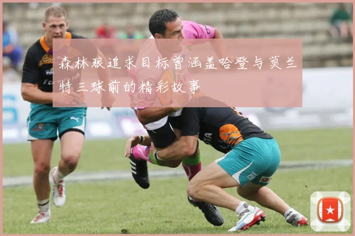 森林狼追求目标曾涵盖哈登与莫兰特三球前的精彩故事