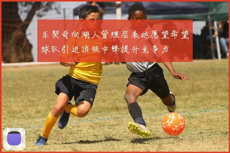 东契奇向湖人管理层表达愿望希望球队引进顶级中锋提升竞争力