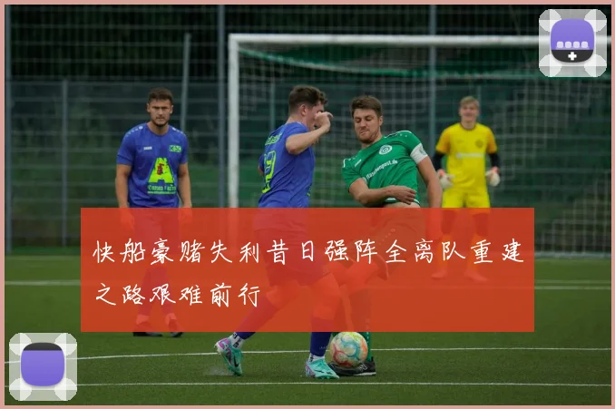 快船豪赌失利昔日强阵全离队重建之路艰难前行