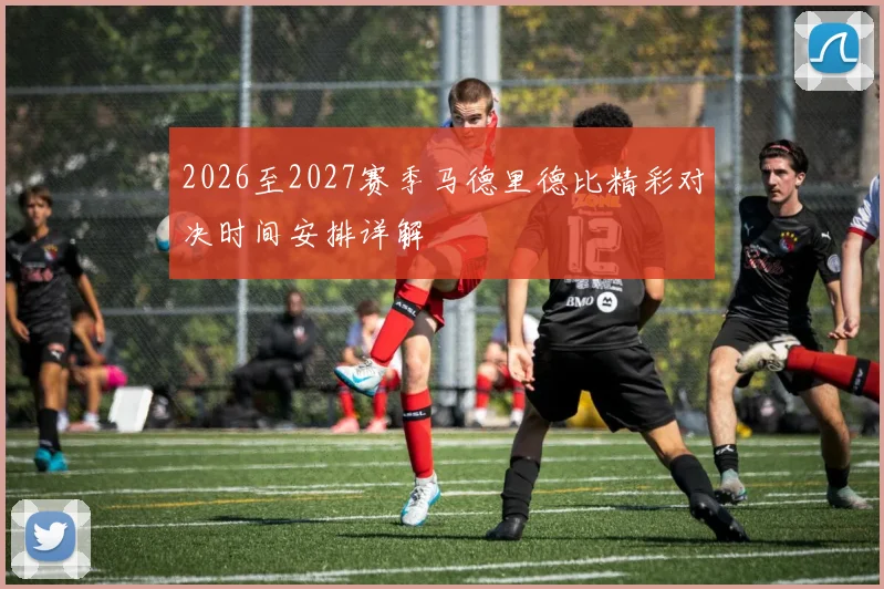 2026至2027赛季马德里德比精彩对决时间安排详解