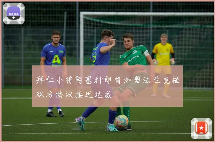 拜仁小将阿塞科即将加盟法兰克福双方协议接近达成